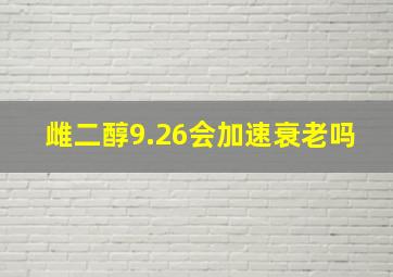 雌二醇9.26会加速衰老吗