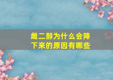 雌二醇为什么会降下来的原因有哪些