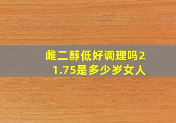 雌二醇低好调理吗21.75是多少岁女人