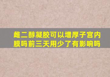 雌二醇凝胶可以增厚子宫内膜吗前三天用少了有影响吗