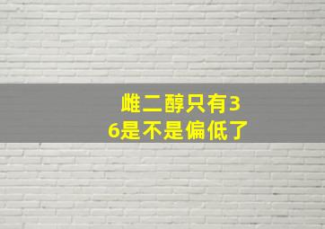 雌二醇只有36是不是偏低了