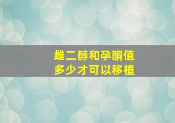 雌二醇和孕酮值多少才可以移植