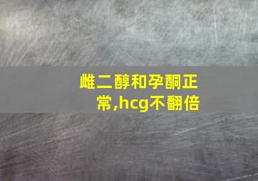 雌二醇和孕酮正常,hcg不翻倍