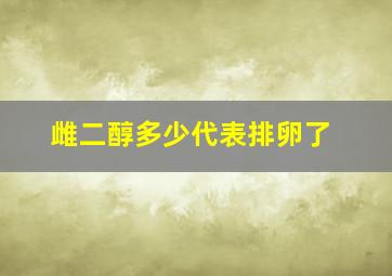 雌二醇多少代表排卵了