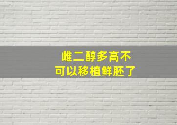 雌二醇多高不可以移植鲜胚了