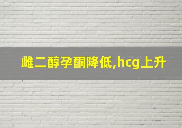 雌二醇孕酮降低,hcg上升