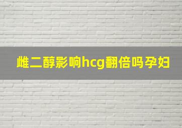 雌二醇影响hcg翻倍吗孕妇