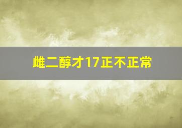 雌二醇才17正不正常