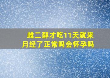 雌二醇才吃11天就来月经了正常吗会怀孕吗