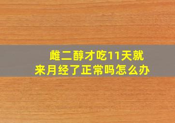 雌二醇才吃11天就来月经了正常吗怎么办