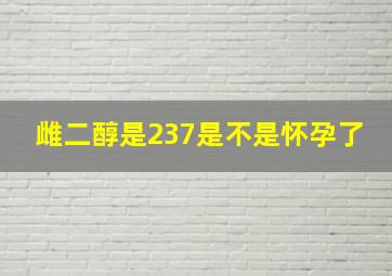 雌二醇是237是不是怀孕了