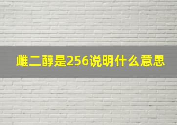 雌二醇是256说明什么意思