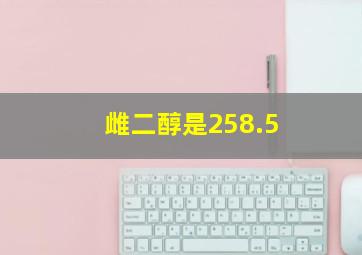 雌二醇是258.5