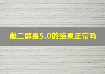 雌二醇是5.0的结果正常吗