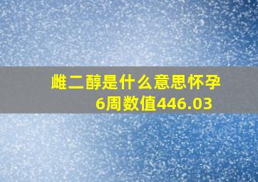 雌二醇是什么意思怀孕6周数值446.03