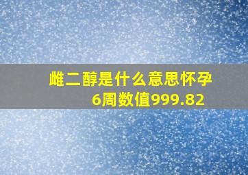 雌二醇是什么意思怀孕6周数值999.82