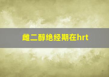 雌二醇绝经期在hrt