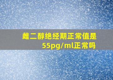 雌二醇绝经期正常值是55pg/ml正常吗