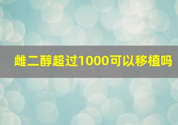 雌二醇超过1000可以移植吗