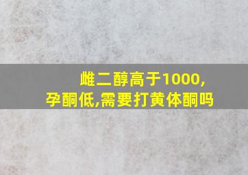 雌二醇高于1000,孕酮低,需要打黄体酮吗