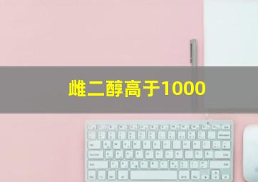 雌二醇高于1000