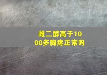 雌二醇高于1000多胸疼正常吗