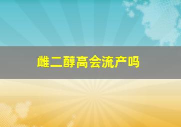 雌二醇高会流产吗