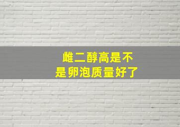 雌二醇高是不是卵泡质量好了