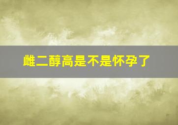 雌二醇高是不是怀孕了