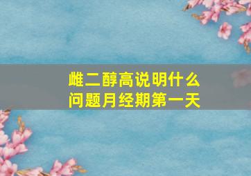 雌二醇高说明什么问题月经期第一天