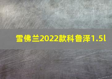 雪佛兰2022款科鲁泽1.5l