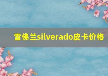 雪佛兰silverado皮卡价格