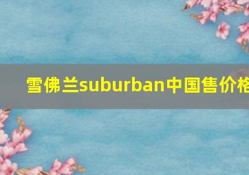 雪佛兰suburban中国售价格