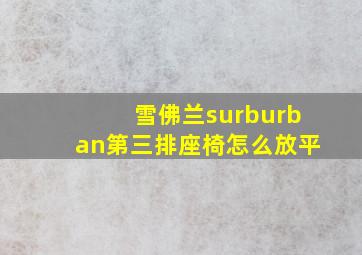 雪佛兰surburban第三排座椅怎么放平