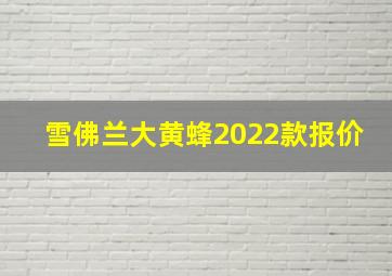 雪佛兰大黄蜂2022款报价