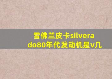 雪佛兰皮卡silverado80年代发动机是v几