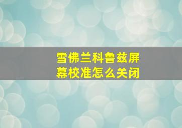 雪佛兰科鲁兹屏幕校准怎么关闭