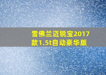 雪佛兰迈锐宝2017款1.5t自动豪华版