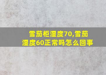 雪茄柜湿度70,雪茄湿度60正常吗怎么回事