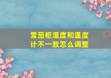 雪茄柜湿度和温度计不一致怎么调整