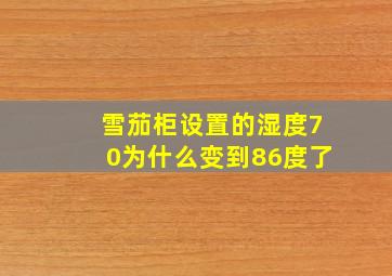 雪茄柜设置的湿度70为什么变到86度了