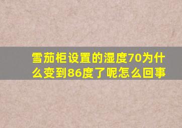 雪茄柜设置的湿度70为什么变到86度了呢怎么回事