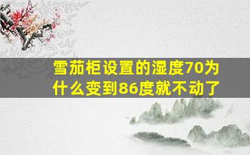 雪茄柜设置的湿度70为什么变到86度就不动了