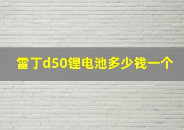 雷丁d50锂电池多少钱一个