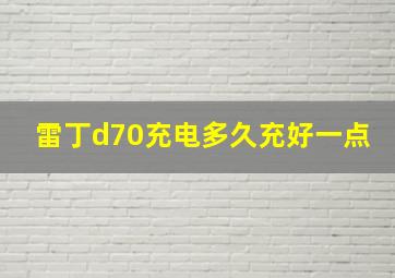 雷丁d70充电多久充好一点