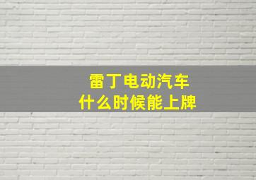 雷丁电动汽车什么时候能上牌