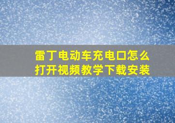 雷丁电动车充电口怎么打开视频教学下载安装