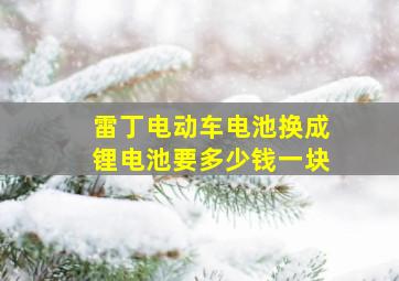 雷丁电动车电池换成锂电池要多少钱一块