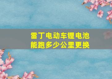 雷丁电动车锂电池能跑多少公里更换