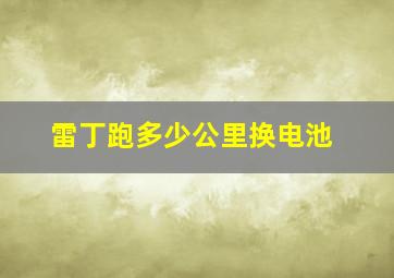 雷丁跑多少公里换电池